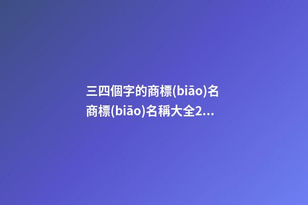 三四個字的商標(biāo)名 商標(biāo)名稱大全2023-第1張-商標(biāo)起名-玄機(jī)派